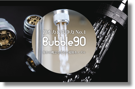節水ノズル「Bubble90／バブル90」